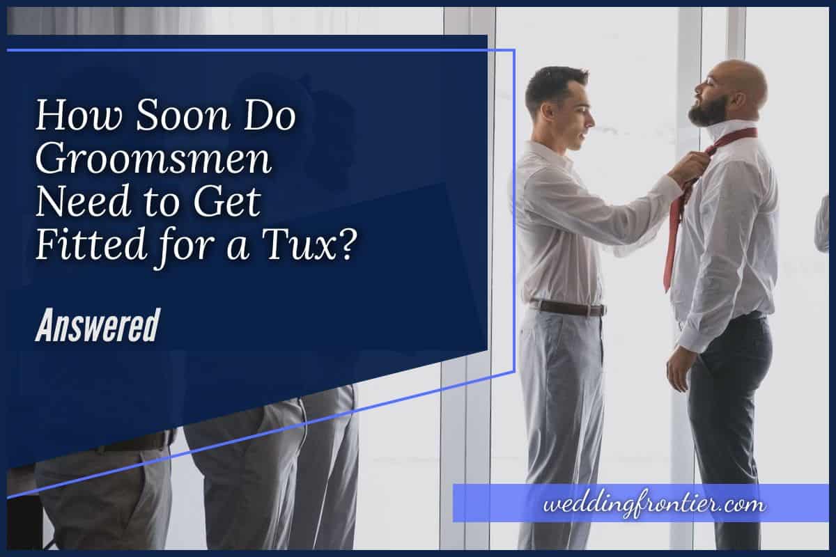 How Soon Do Groomsmen Need to Get Fitted for a Tux? Answered